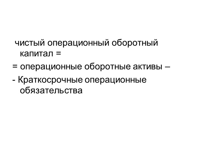 чистый операционный оборотный капитал = = операционные оборотные активы – - Краткосрочные операционные обязательства